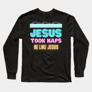 Jesus Took Naps - Be Like Jesus Long Sleeve T-Shirt